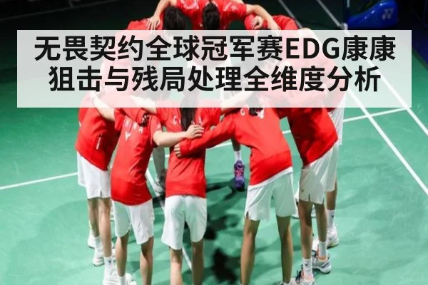 无畏契约全球冠军赛EDG康康狙击与残局处理全维度分析