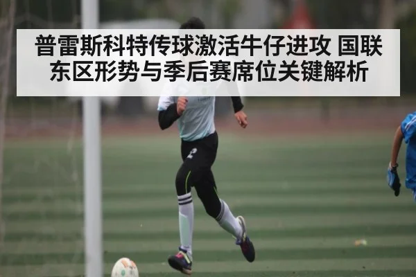 普雷斯科特传球激活牛仔进攻 国联东区形势与季后赛席位关键解析