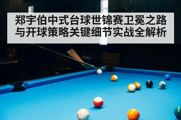 郑宇伯中式台球世锦赛卫冕之路与开球策略关键细节实战全解析
